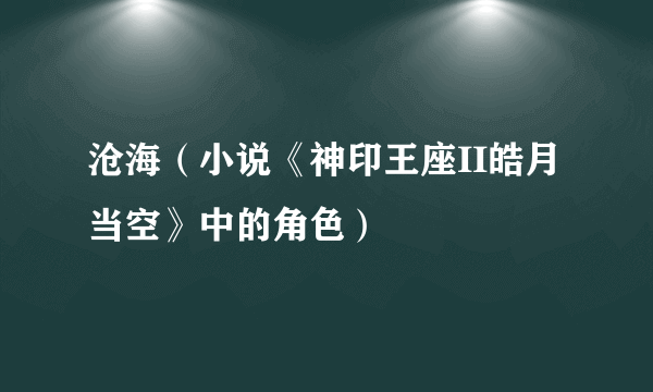沧海（小说《神印王座II皓月当空》中的角色）