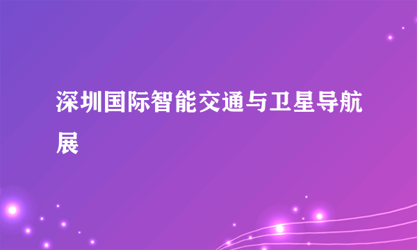深圳国际智能交通与卫星导航展