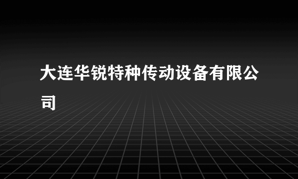 大连华锐特种传动设备有限公司