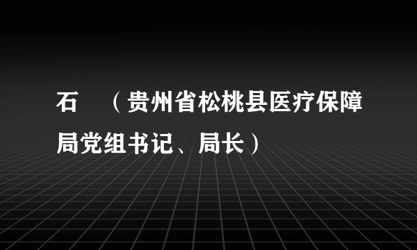 石玥（贵州省松桃县医疗保障局党组书记、局长）