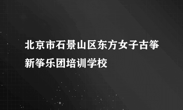 北京市石景山区东方女子古筝新筝乐团培训学校