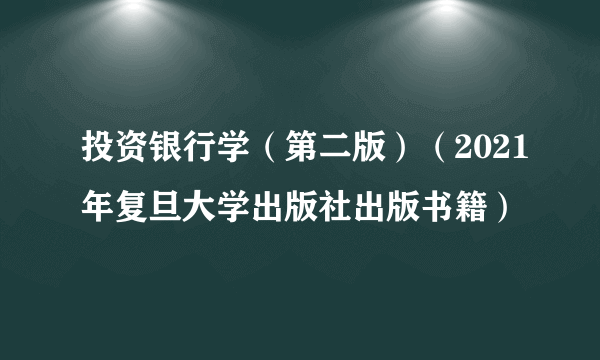 投资银行学（第二版）（2021年复旦大学出版社出版书籍）