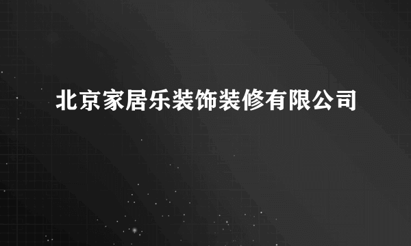 北京家居乐装饰装修有限公司