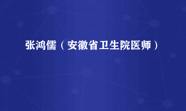 张鸿儒（安徽省卫生院医师）