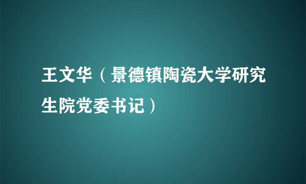 王文华（景德镇陶瓷大学研究生院党委书记）