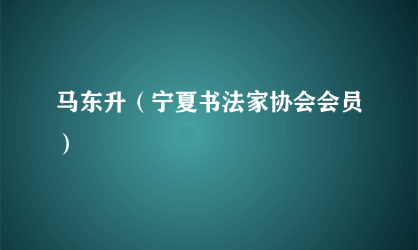 马东升（宁夏书法家协会会员）