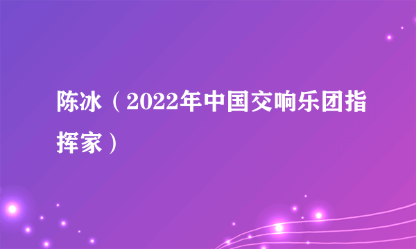 陈冰（2022年中国交响乐团指挥家）