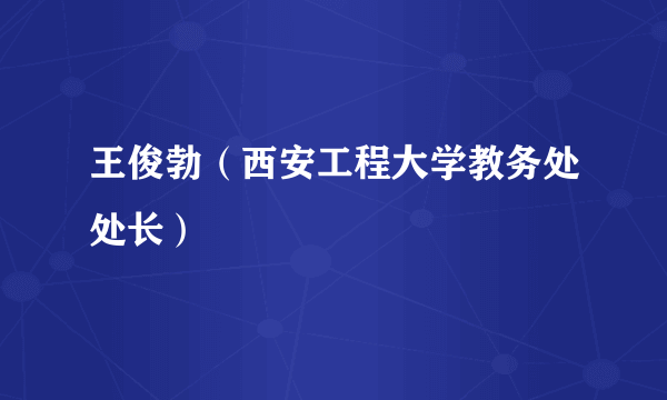 王俊勃（西安工程大学教务处处长）