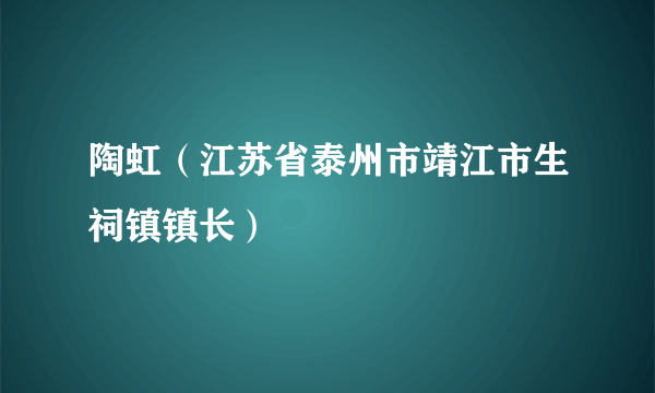 陶虹（江苏省泰州市靖江市生祠镇镇长）