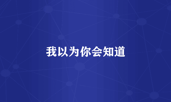 我以为你会知道