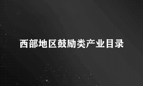 西部地区鼓励类产业目录