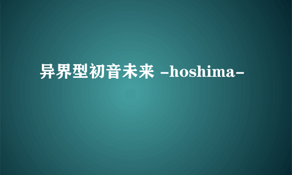 异界型初音未来 -hoshima-