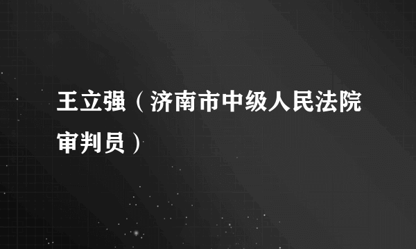 王立强（济南市中级人民法院审判员）