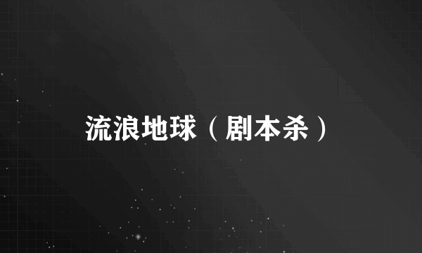 流浪地球（剧本杀）