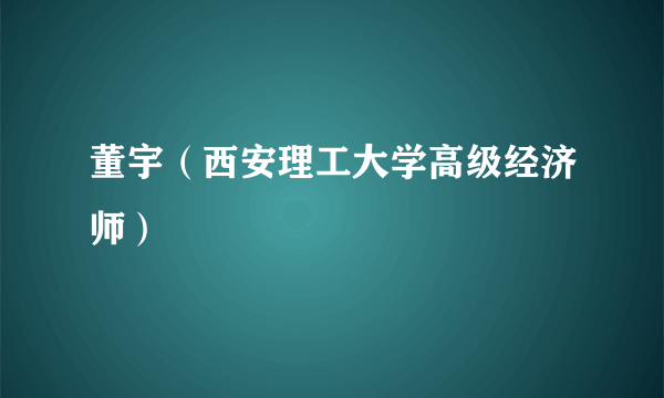 董宇（西安理工大学高级经济师）