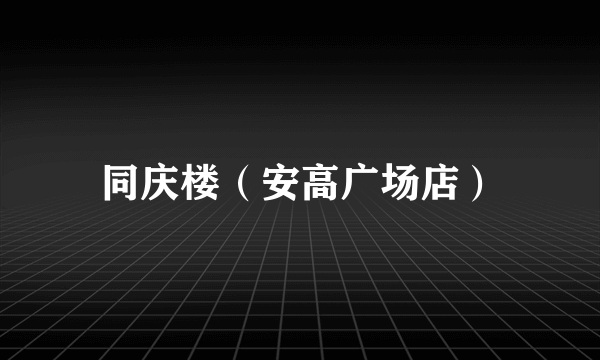 同庆楼（安高广场店）