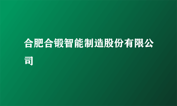 合肥合锻智能制造股份有限公司