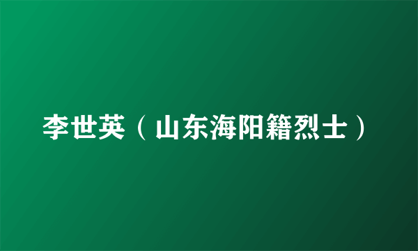 李世英（山东海阳籍烈士）