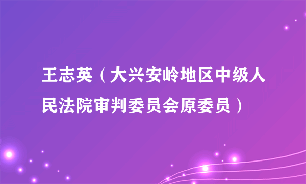 王志英（大兴安岭地区中级人民法院审判委员会原委员）