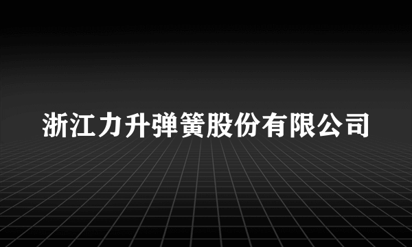 浙江力升弹簧股份有限公司