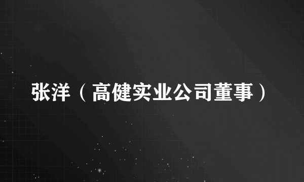 张洋（高健实业公司董事）