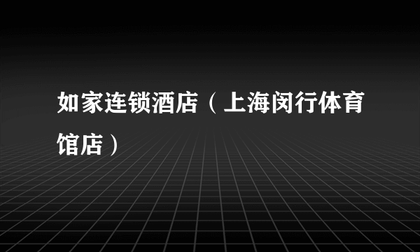 如家连锁酒店（上海闵行体育馆店）