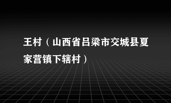 王村（山西省吕梁市交城县夏家营镇下辖村）