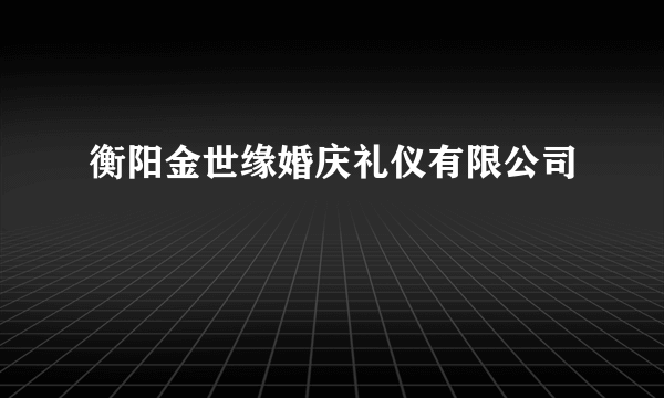 衡阳金世缘婚庆礼仪有限公司
