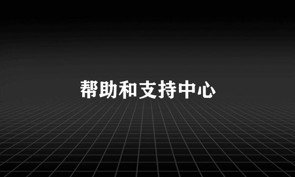 帮助和支持中心