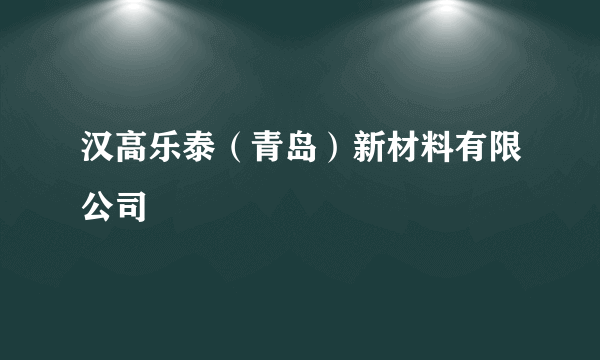 汉高乐泰（青岛）新材料有限公司