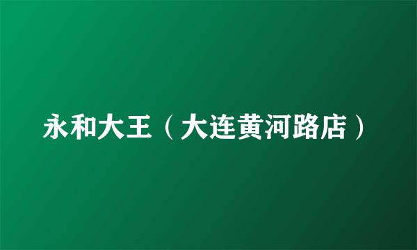 永和大王（大连黄河路店）