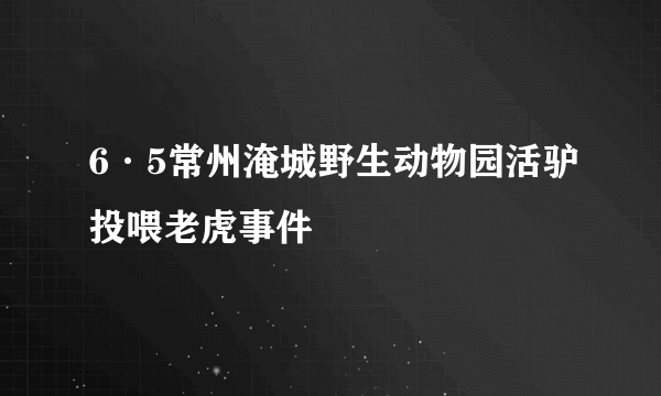 6·5常州淹城野生动物园活驴投喂老虎事件