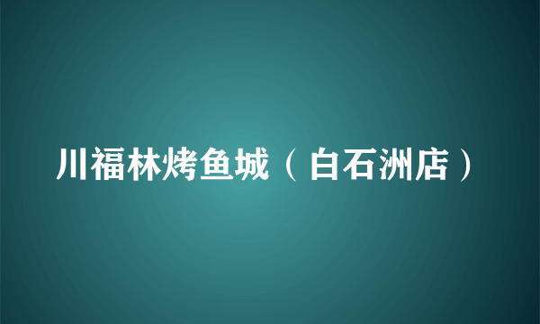 川福林烤鱼城（白石洲店）