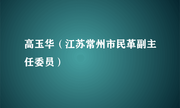 高玉华（江苏常州市民革副主任委员）