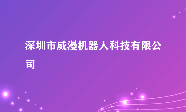 深圳市威漫机器人科技有限公司