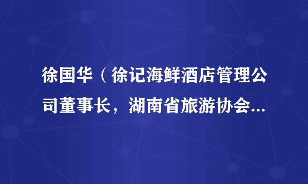 徐国华（徐记海鲜酒店管理公司董事长，湖南省旅游协会副会长）