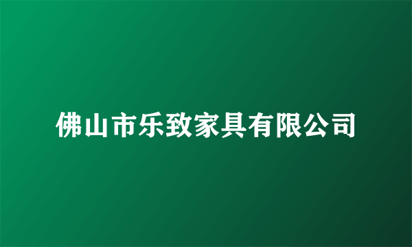 佛山市乐致家具有限公司
