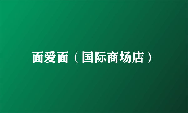 面爱面（国际商场店）