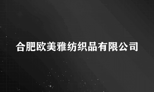 合肥欧美雅纺织品有限公司