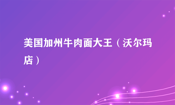 美国加州牛肉面大王（沃尔玛店）
