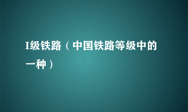 I级铁路（中国铁路等级中的一种）