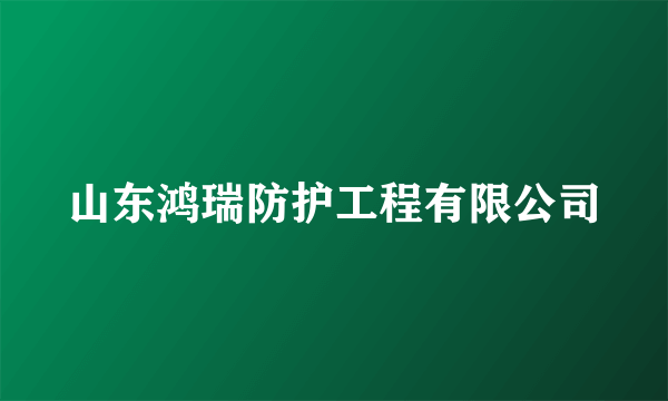 山东鸿瑞防护工程有限公司