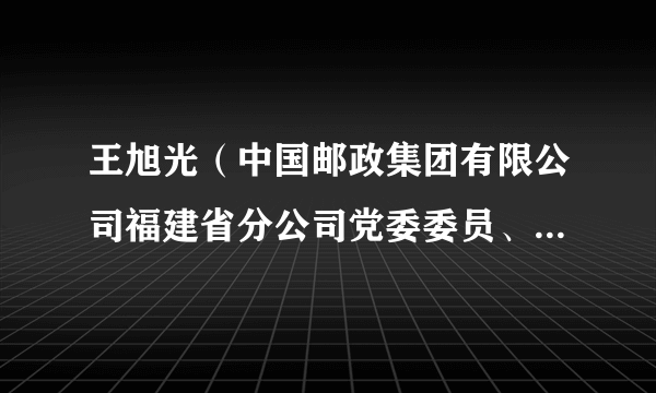 王旭光（中国邮政集团有限公司福建省分公司党委委员、副总经理）