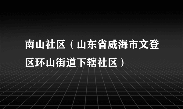 南山社区（山东省威海市文登区环山街道下辖社区）