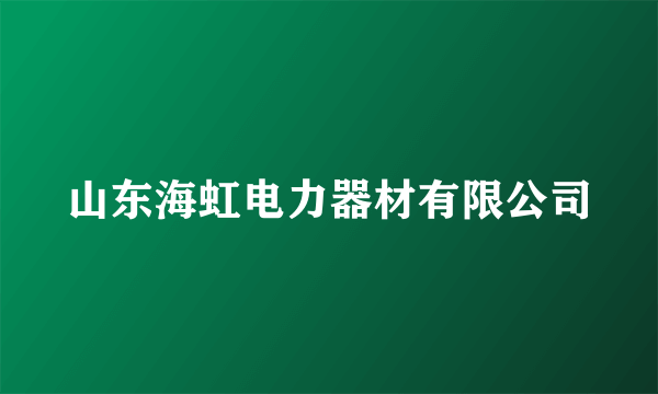 山东海虹电力器材有限公司