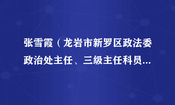 张雪霞（龙岩市新罗区政法委政治处主任、三级主任科员，新罗区妇联执委）