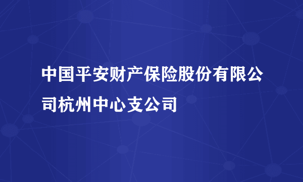 中国平安财产保险股份有限公司杭州中心支公司