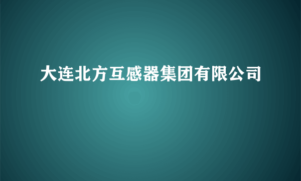 大连北方互感器集团有限公司