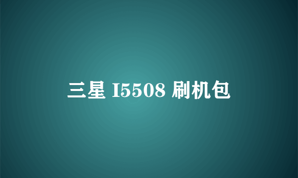 三星 I5508 刷机包