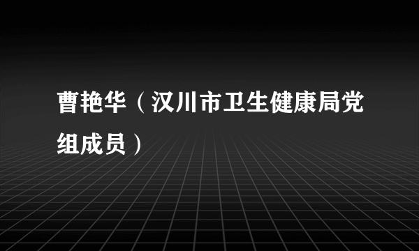 曹艳华（汉川市卫生健康局党组成员）